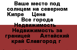 Ваше место под солнцем на северном Кипре. › Цена ­ 58 000 - Все города Недвижимость » Недвижимость за границей   . Алтайский край,Славгород г.